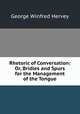 Rhetoric of Conversation: Or, Bridles and Spurs for the Management of the Tongue, George Winfred Hervey 