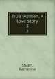 True women. A love story. 3, Stuart, Katherine 