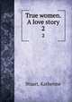 True women. A love story. 2, Stuart, Katherine 