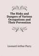 The Risks and Dangers of Various Occupations and Their Prevention, Leonard Arthur Parry 