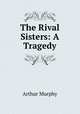 The Rival Sisters: A Tragedy, Murphy Arthur 
