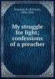 My struggle for light; confessions of a preacher, Wimmer, R. (Richard), 1836-1905 