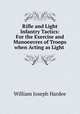Rifle and Light Infantry Tactics: For the Exercise and Manoeuvres of Troops when Acting as Light ., William Joseph Hardee 