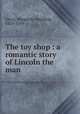 The toy shop : a romantic story of Lincoln the man, Gerry, Margarita Spalding, 1870-1939 