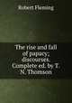 The rise and fall of papacy; discourses. Complete ed. by T.N. Thomson., Robert Fleming 