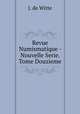 Revue Numismatique - Nouvelle Serie. Tome Douzieme., J. de Witte 