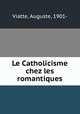 Le Catholicisme chez les romantiques, Viatte, Auguste, 1901- 