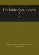 The bride elect, a novel. 3, Bride,Author of The jilt,Smythies, Harriet M. G 