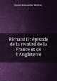Richard II: pisode de la rivalit de la France et de l`Angleterre, Henri Alexandre Wallon, ( 
