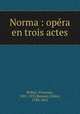 Norma : opra en trois actes, Bellini, Vincenzo, 1801-1835,Romani, Felice, 1788-1865 