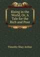 Rising in the World, Or, A Tale for the Rich and Poor, Timothy Shay Arthur 