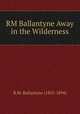 RM Ballantyne Away in the Wilderness, R.M. Ballantyne (1825-1894) 