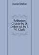 Robinson Crusoe by D. Defoe ed. by J.W. Clark, Daniel Defoe 