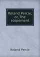 Roland Percie; or, The elopement, Roland Percie 