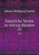 Smtliche Werke in vierzig Bnden. 10, Johann Wolfgang Goethe 