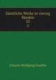 Smtliche Werke in vierzig Bnden. 22, Johann Wolfgang Goethe 