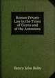 Roman Private Law in the Times of Cicero and of the Antonines, Henry John Roby 