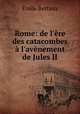 Rome: de l`re des catacombes l`avnement de Jules II, 