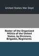 Roster of the Organized Militia of the United States, by Divisions, Brigades, Regiments ., United States War Dept 