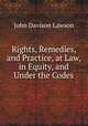 Rights, Remedies, and Practice, at Law, in Equity, and Under the Codes, John Davison Lawson 