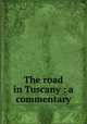 The road in Tuscany : a commentary, Hewlett, Maurice Henry, 1861-1923,Rogers, Bruce, 1870-1957, former owner. DLC,Pforzheimer Bruce Rogers Collection (Library of Congress) DLC 