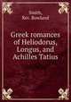 Greek romances of Heliodorus, Longus, and Achilles Tatius, Smith, Rev. Rowland 