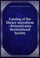 Catalog of the library microform : Pennsylvania Horticultural Society, Pennsylvania Horticultural Society. Library 