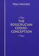 THE ROSICRUCIAN COSMO-CONCEPTION, Max Heindel 