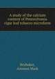A study of the calcium content of Pennsylvania cigar leaf tobacco microform, Brubaker, Ammon Mark 
