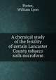 A chemical study of the fertility of certain Lancaster County tobacco soils microform, Porter, William Lyon 