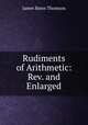 Rudiments of Arithmetic: Rev. and Enlarged, James Bates Thomson 