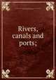 Rivers, canals and ports;, Permanent international association of navigation congresses. [from old catalog],Pradelle, Jean, d 1928, [from old catalog] comp 