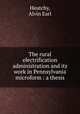 The rural electrification administration and its work in Pennsylvania microform : a thesis, Heutchy, Alvin Earl 