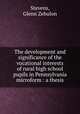 The development and significance of the vocational interests of rural high school pupils in Pennsylvania microform : a thesis, Stevens, Glenn Zebulon 
