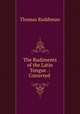 The Rudiments of the Latin Tongue .: Corrected ., 