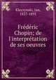 Frdric Chopin; de l`interprtation de ses oeuvres, Kleczynski, Jan, 1837-1895 