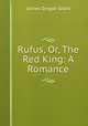 Rufus, Or, The Red King: A Romance, James Gregor Grant 