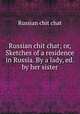Russian chit chat; or, Sketches of a residence in Russia. By a lady, ed. by her sister, Russian chit chat 
