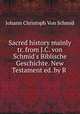 Sacred history mainly tr. from J.C. von Schmid`s Biblische Geschichte. New Testament ed. by R ., Johann Christoph Von Schmid 