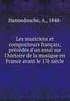 Les musiciens et compositeurs franais; prcds d`un essai sur l`histoire de la musique en France avant le 17 sicle, Hannedouche, A., 1848- 