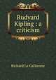 Rudyard Kipling : a criticism, Le Gallienne, Richard, 1866-1947 