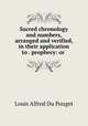 Sacred chronology and numbers, arranged and verified, in their application to . prophecy: or ., 
