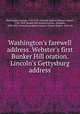 Washington`s farewell address. Webster`s first Bunker Hill oration. Lincoln`s Gettysburg address, Washington, George, 1732-1799. Farewell address,Webster, Daniel, 1782-1852. Bunker Hill oration,Lincoln, Abraham, 1809-1865. Gettysburg address,Gaston, Charles Robert, 1874- ed 