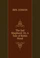 The Sad Shepherd: Or, A Tale of Robin Hood, BEN. JONSON 