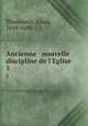 Ancienne & nouvelle discipline de l`Eglise. 5, Thomassin, Louis, 1619-1695 
