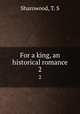 For a king, an historical romance. 2, Sharowood, T. S 