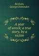 A year of wreck; a true story, by a victim, Benham, George Chittenden 