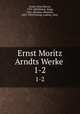 Ernst Moritz Arndts Werke . 1-2, 