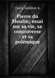 Pierre du Moulin; essai sur sa vie, sa controverse et sa polmique, 