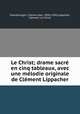 Le Christ; drame sacr en cinq tableaux, avec une mlodie originale de Clment Lippacher, 